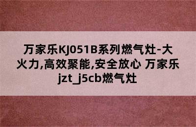 万家乐KJ051B系列燃气灶-大火力,高效聚能,安全放心 万家乐jzt_j5cb燃气灶